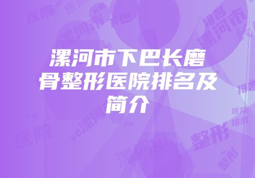 漯河市下巴长磨骨整形医院排名及简介