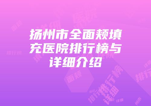 扬州市全面颊填充医院排行榜与详细介绍