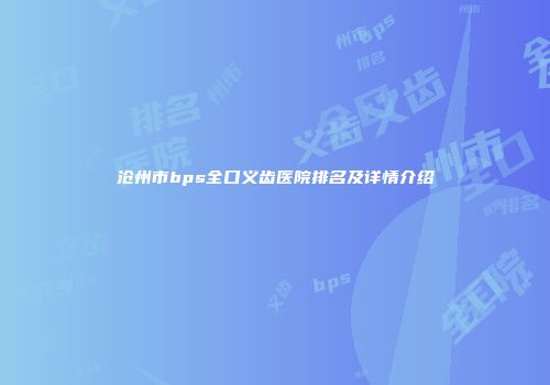 沧州市bps全口义齿医院排名及详情介绍