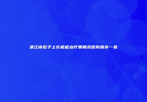湛江市肚子上长痘痘治疗费用及医院推荐一览