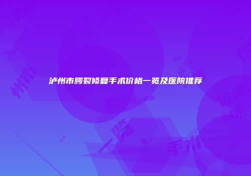 泸州市腭裂修复手术价格一览及医院推荐