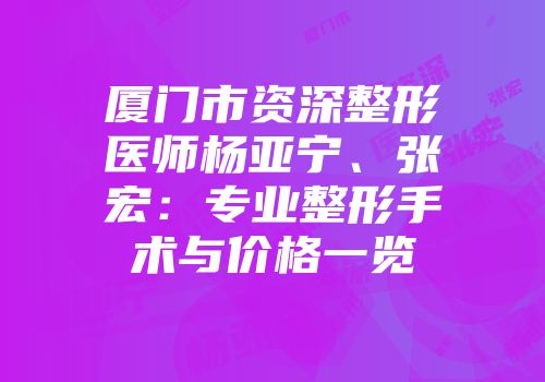 厦门市资深整形医师杨亚宁、张宏：专业整形手术与价格一览