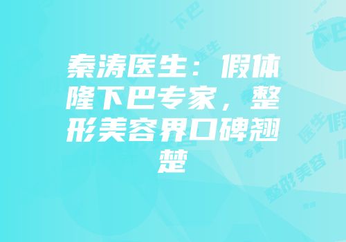 秦涛医生：假体隆下巴专家，整形美容界口碑翘楚