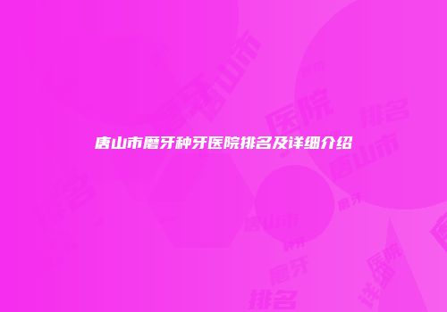唐山市磨牙种牙医院排名及详细介绍