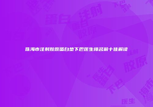 珠海市注射胶原蛋白垫下巴医生排名前十佳解读