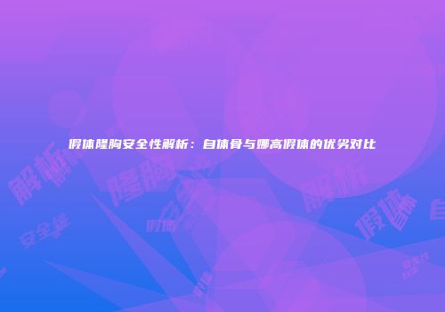 假体隆胸安全性解析：自体骨与娜高假体的优劣对比