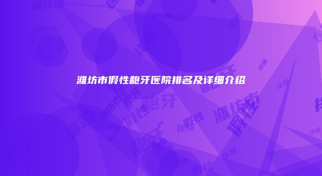 潍坊市假性龅牙医院排名及详细介绍