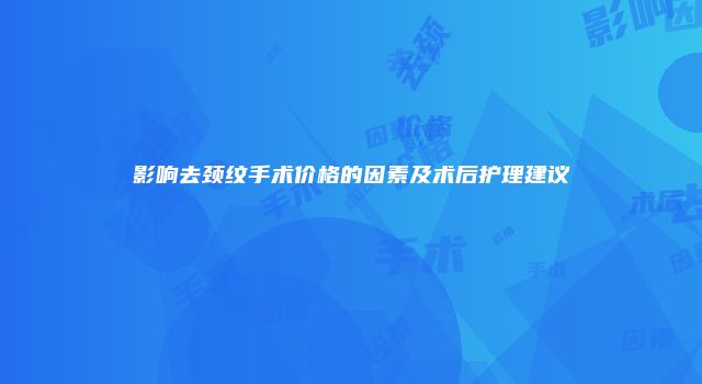 影响去颈纹手术价格的因素及术后护理建议