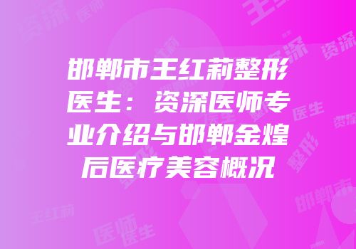 邯郸市王红莉整形医生：资深医师专业介绍与邯郸金煌后医疗美容概况