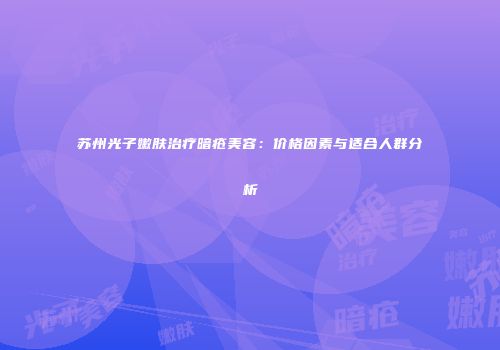 苏州光子嫩肤治疗暗疮美容：价格因素与适合人群分析