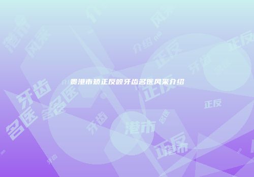 贵港市矫正反颌牙齿名医风采介绍
