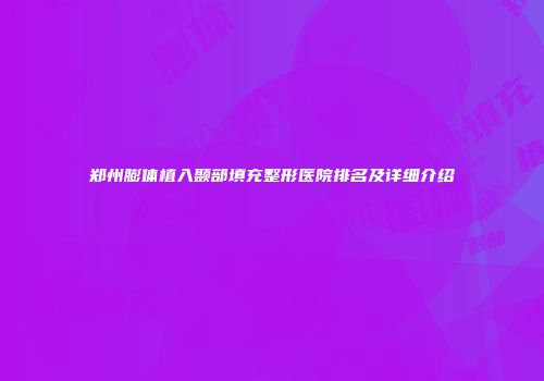 郑州膨体植入颞部填充整形医院排名及详细介绍