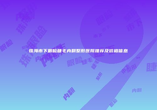 珠海市下眼睑睫毛内翻整形医院推荐及价格信息