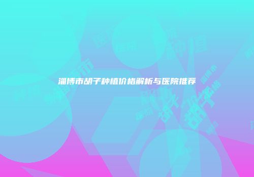 淄博市胡子种植价格解析与医院推荐