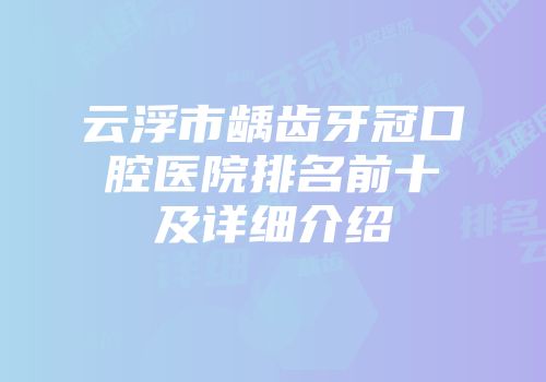 云浮市龋齿牙冠口腔医院排名前十及详细介绍