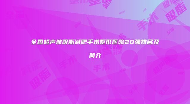 全国超声波吸脂减肥手术整形医院20强排名及简介
