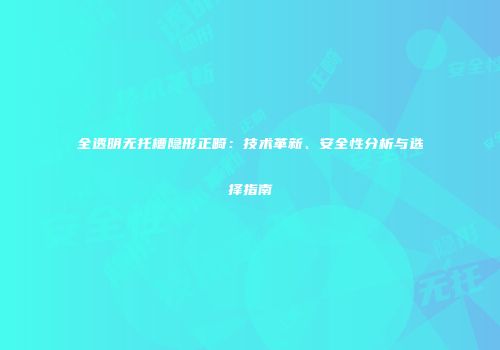 全透明无托槽隐形正畸：技术革新、安全性分析与选择指南