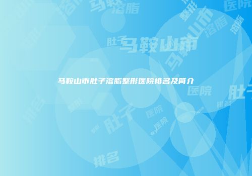 马鞍山市肚子溶脂整形医院排名及简介