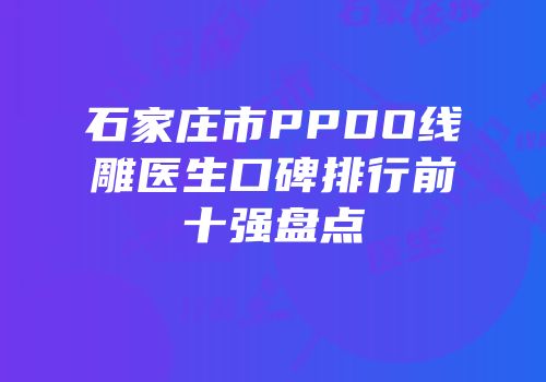 石家庄市PPDO线雕医生口碑排行前十强盘点