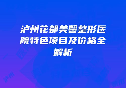 泸州花都美馨整形医院特色项目及价格全解析