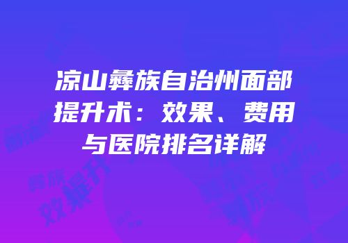 凉山彝族自治州面部提升术：效果、费用与医院排名详解