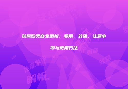 玻尿酸美容全解析：费用、效果、注意事项与使用方法