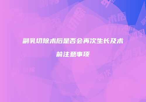 副乳切除术后是否会再次生长及术前注意事项