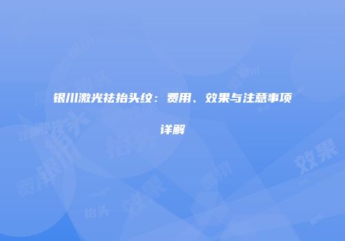 银川激光祛抬头纹：费用、效果与注意事项详解