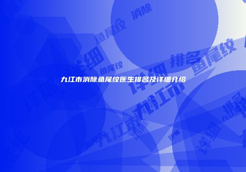 九江市消除鱼尾纹医生排名及详细介绍