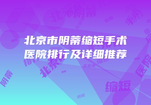北京市阴蒂缩短手术医院排行及详细推荐