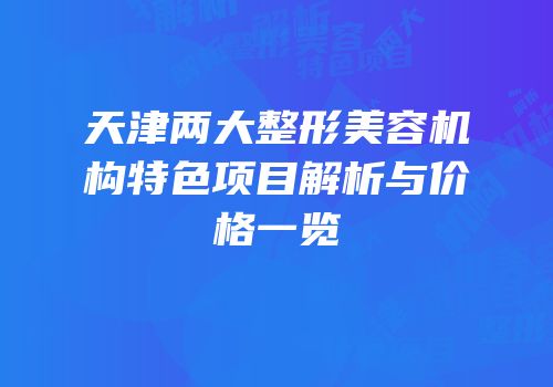 天津两大整形美容机构特色项目解析与价格一览