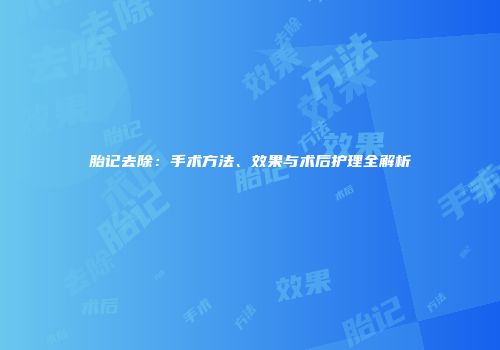 胎记去除：手术方法、效果与术后护理全解析