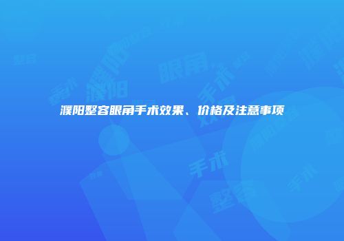 濮阳整容眼角手术效果、价格及注意事项