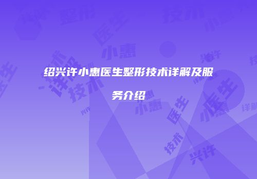 绍兴许小惠医生整形技术详解及服务介绍
