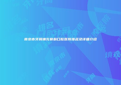 南京市牙周填充骨粉口腔医院排名及详细介绍