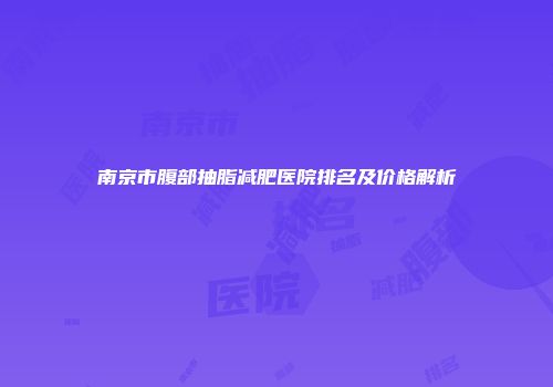 南京市腹部抽脂减肥医院排名及价格解析