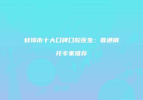 蚌埠市十大口碑口腔医生：普通钢托专家推荐
