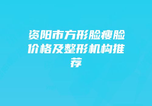 资阳市方形脸瘦脸价格及整形机构推荐