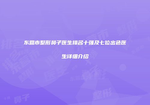 东营市整形鼻子医生排名十强及七位出色医生详细介绍