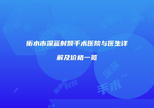 衡水市深蓝射频手术医院与医生详解及价格一览