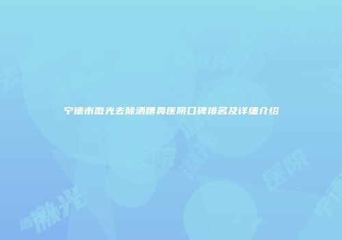 宁德市激光去除酒糟鼻医院口碑排名及详细介绍