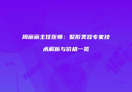 周丽丽主任医师：整形美容专家技术解析与价格一览