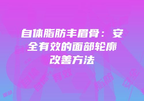 自体脂肪丰眉骨：安全有效的面部轮廓改善方法
