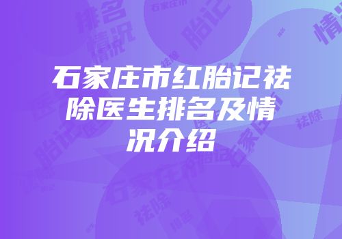 石家庄市红胎记祛除医生排名及情况介绍