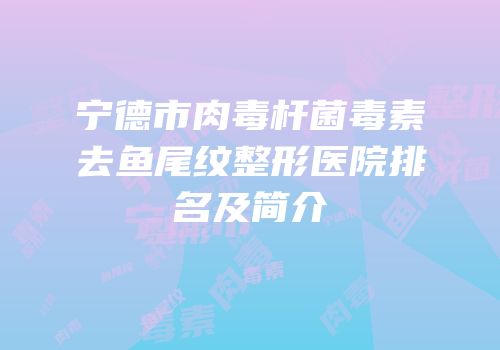 宁德市肉毒杆菌毒素去鱼尾纹整形医院排名及简介