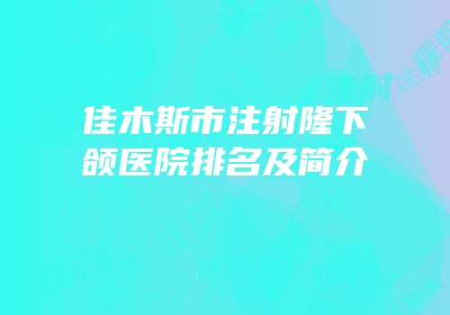 佳木斯市注射隆下颌医院排名及简介