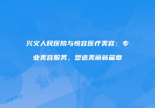 兴义人民医院与悦容医疗美容：专业美容服务，塑造美丽新篇章