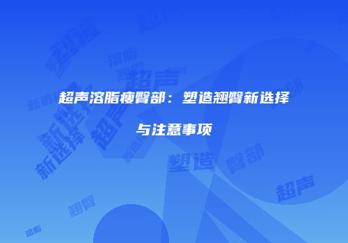 超声溶脂瘦臀部：塑造翘臀新选择与注意事项