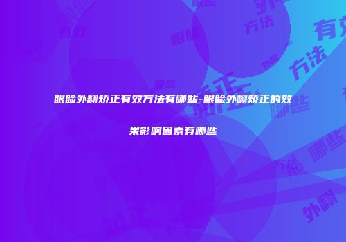 眼睑外翻矫正有效方法有哪些-眼睑外翻矫正的效果影响因素有哪些
