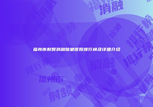 福州市射频消融除皱医院排行榜及详细介绍